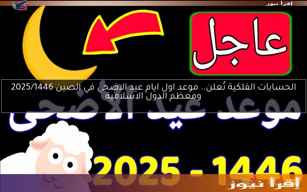 الحسابات الفلكية تُعلن.. موعد اول ايام عيد الاضحي في الصين 2025/1446 ومعظم الدول الاسلامية