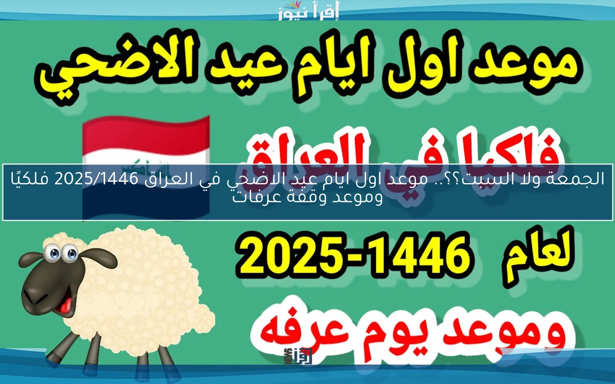 الجمعة ولا السبت؟؟.. موعد اول ايام عيد الاضحي في العراق 2025/1446 فلكيًا وموعد وقفة عرفات