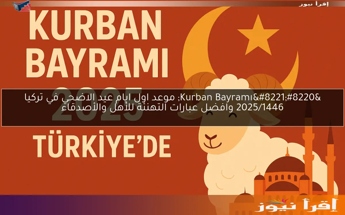 “Kurban Bayramı” موعد اول ايام عيد الاضحي في تركيا 2025/1446 وافضل عبارات التهنئة للأهل والأصدقاء