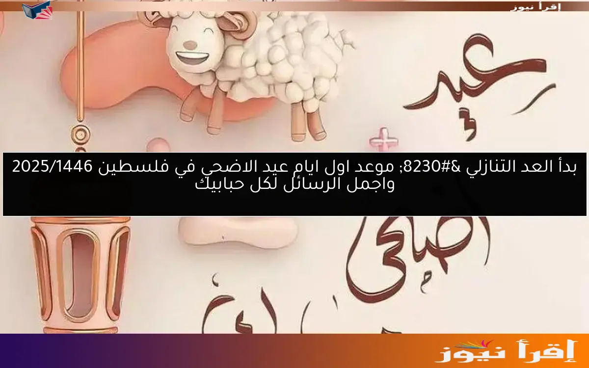 بدأ العد التنازلي … موعد اول ايام عيد الاضحي في فلسطين 2025/1446 واجمل الرسائل لكل حبابيك