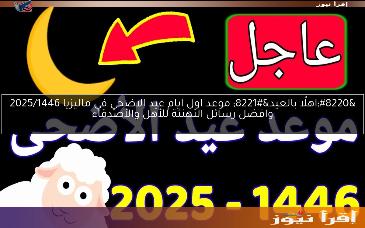 “اهلًا بالعيد” موعد اول ايام عيد الاضحي في ماليزيا 2025/1446 وافضل رسائل التهنئة للأهل والأصدقاء