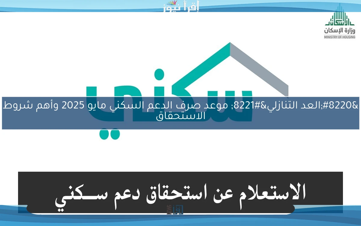 “العد التنازلي” موعد صرف الدعم السكني مايو 2025 وأهم شروط الاستحقاق