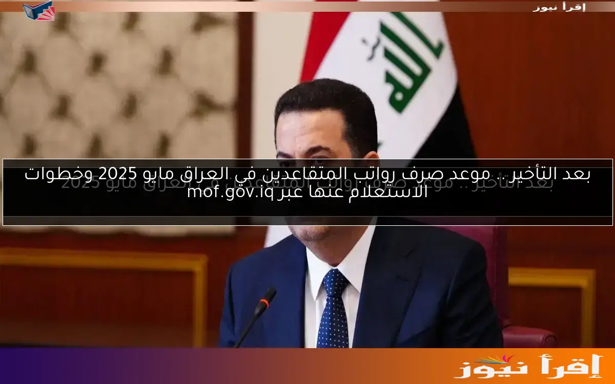 بعد التأخير .. موعد صرف رواتب المتقاعدين في العراق مايو 2025 وخطوات الاستعلام عنها عبر mof.gov.iq