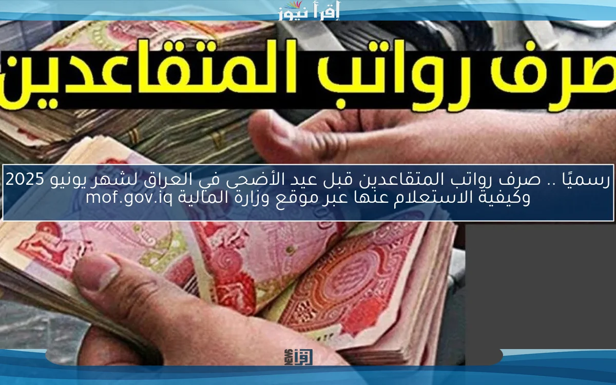 رسميًا .. صرف رواتب المتقاعدين قبل عيد الأضحى في العراق لشهر يونيو 2025 وكيفية الاستعلام عنها عبر موقع وزارة المالية mof.gov.iq