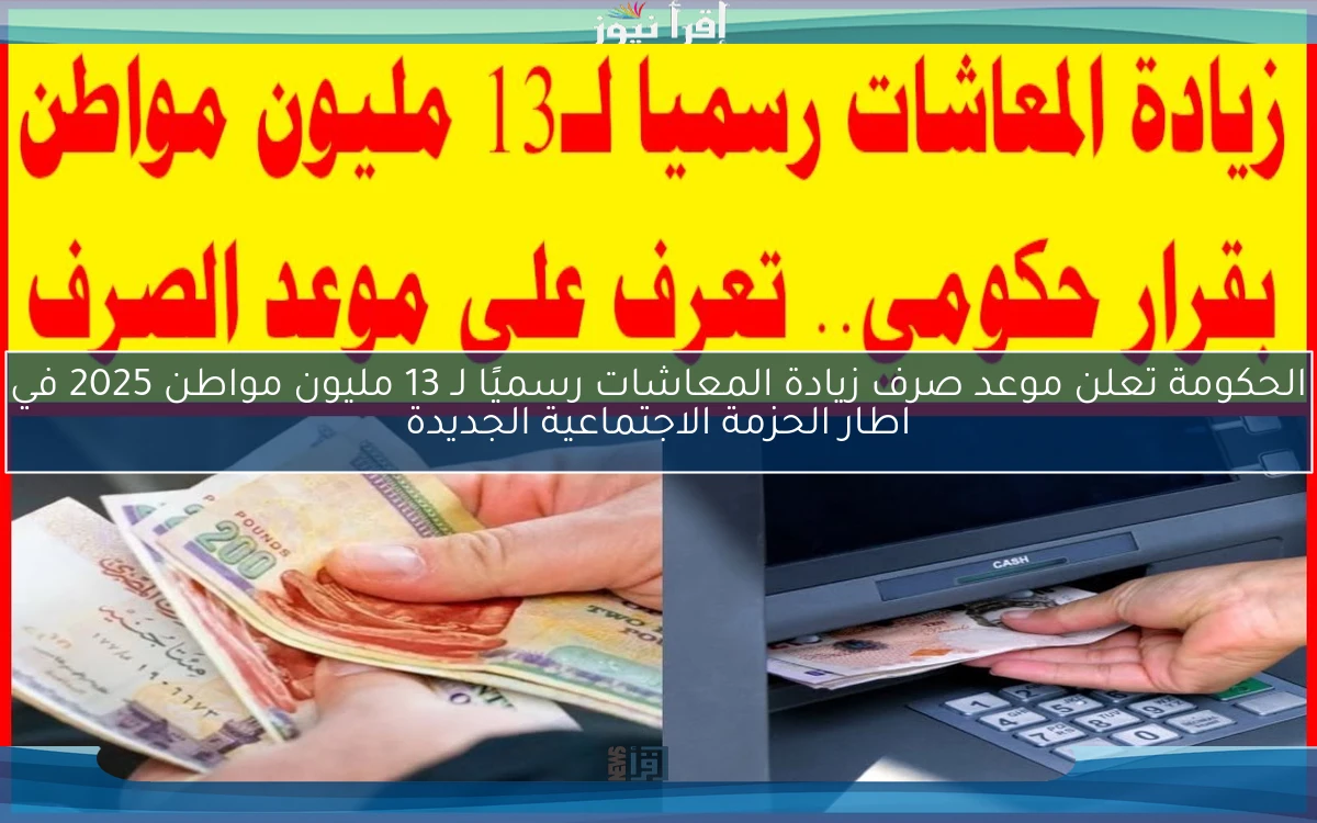 الحكومة تعلن موعد صرف زيادة المعاشات رسميًا لـ 13 مليون مواطن 2025 في اطار الحزمة الاجتماعية الجديدة
