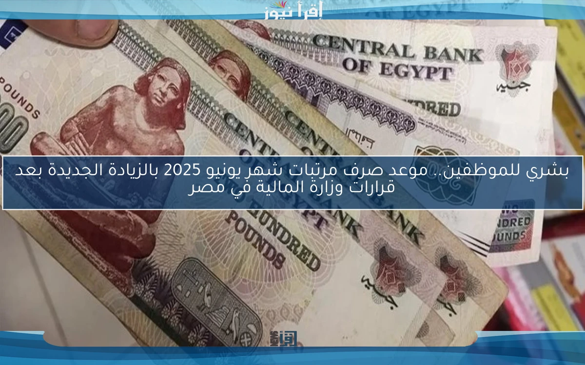 بشري للموظفين.. موعد صرف مرتبات شهر يونيو 2025 بالزيادة الجديدة بعد قرارات وزارة المالية في مصر