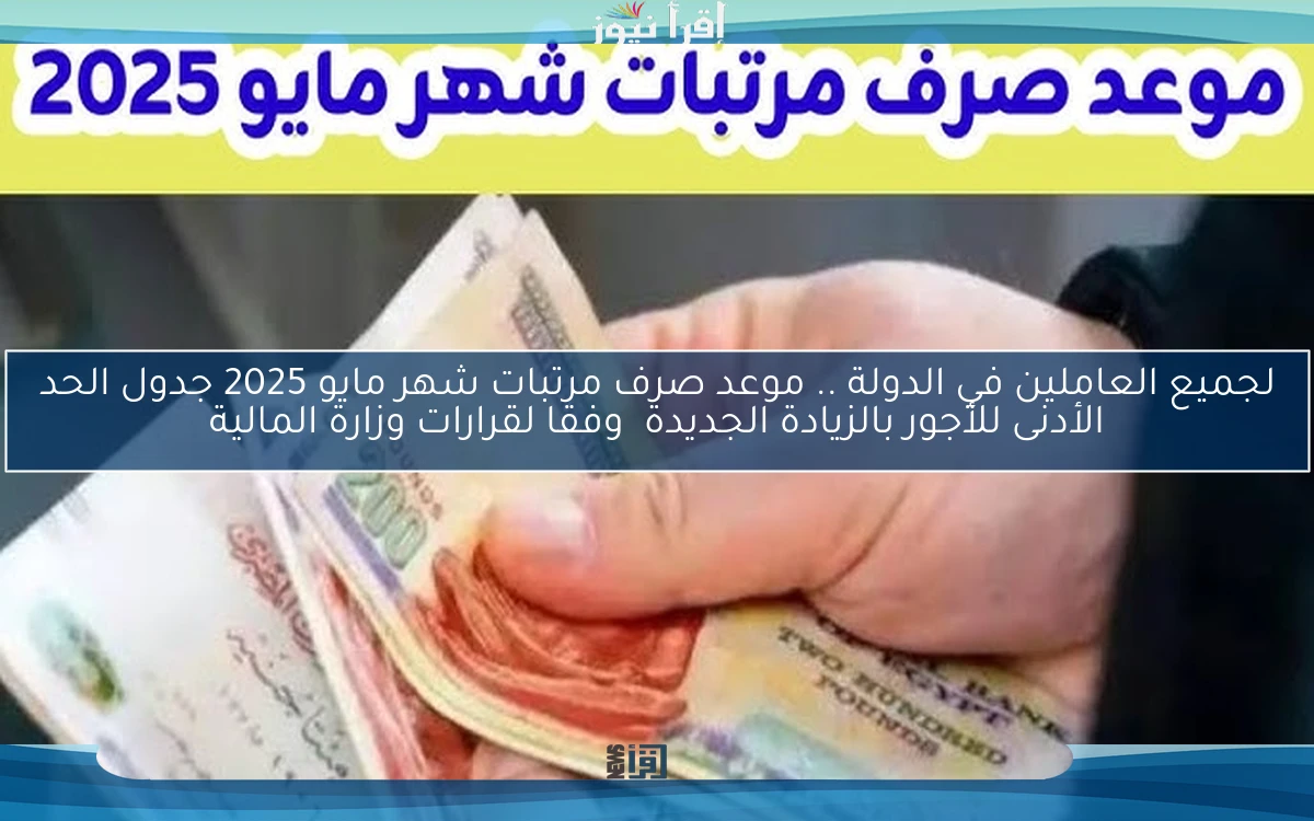 لجميع العاملين في الدولة .. موعد صرف مرتبات شهر مايو 2025 جدول الحد الأدنى للأجور بالزيادة الجديدة وفقا لقرارات وزارة المالية
