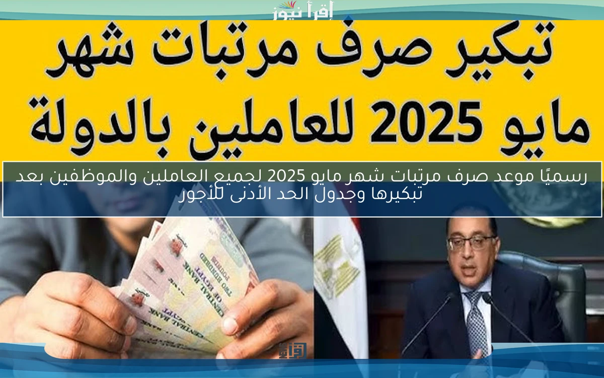 رسميًا موعد صرف مرتبات شهر مايو 2025 لجميع العاملين والموظفين بعد تبكيرها وجدول الحد الأدنى للأجور