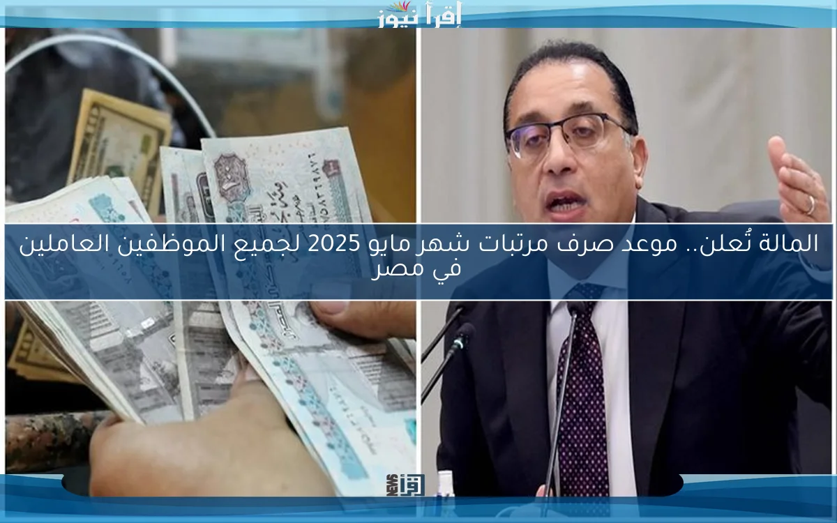 الوزارة تُصرح .. موعد صرف مرتبات شهر مايو 2025 لجميع الموظفين العاملين في قطاعات الدولة
