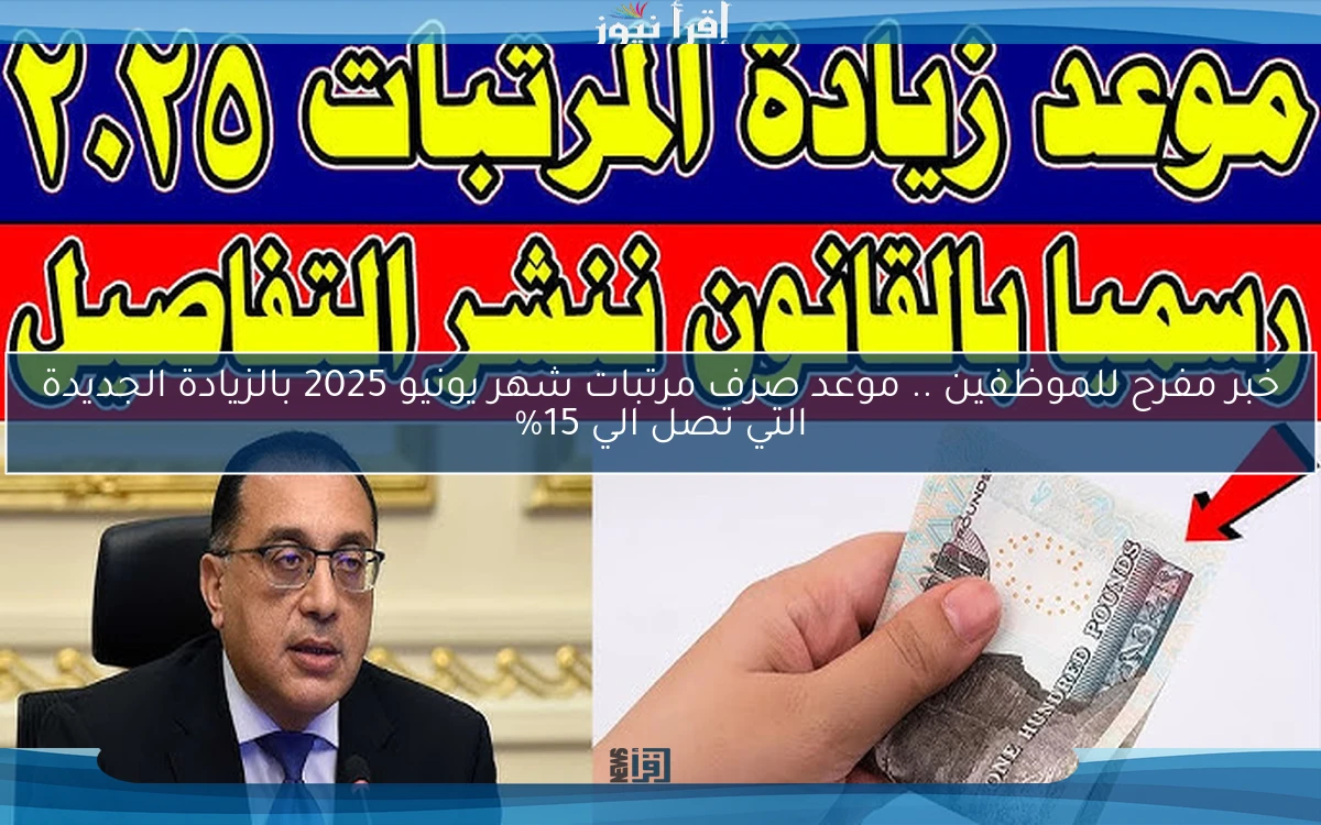 خبر مفرح للموظفين .. موعد صرف مرتبات شهر يونيو 2025 بالزيادة الجديدة التي تصل الي 15%