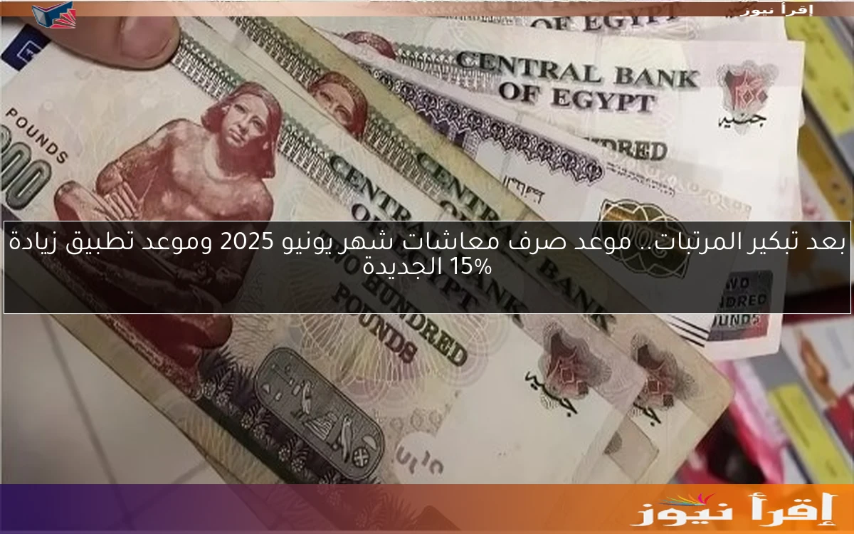 بعد تبكير المرتبات.. موعد صرف معاشات شهر يونيو 2025 وموعد تطبيق زيادة 15% الجديدة