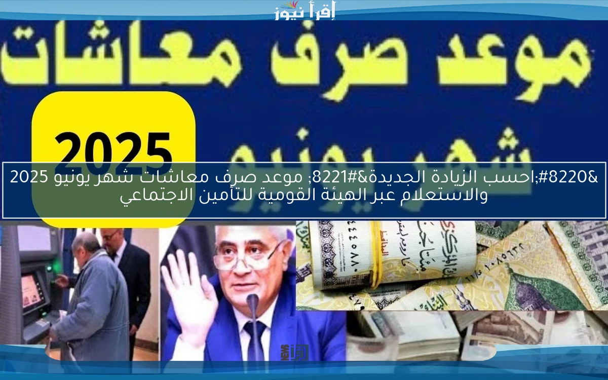 “احسب الزيادة الجديدة” موعد صرف معاشات شهر يونيو 2025 والاستعلام عبر الهيئة القومية للتأمين الاجتماعي
