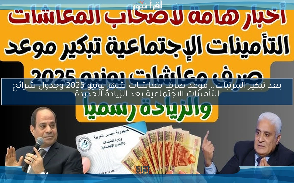 ” تبكير وزيادة ” خبر مفرح لأصحاب المعاشات .. موعد صرف معاشات شهر يونيو 2025 وجدول شرائح التأمينات الاجتماعية الجديد