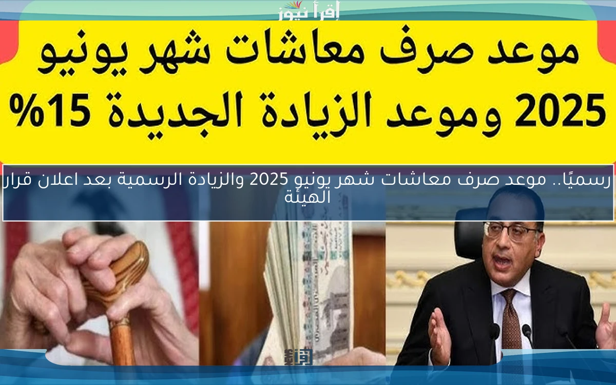 رسميًا.. موعد صرف معاشات شهر يونيو 2025 والزيادة الرسمية بعد اعلان قرار الهيئة