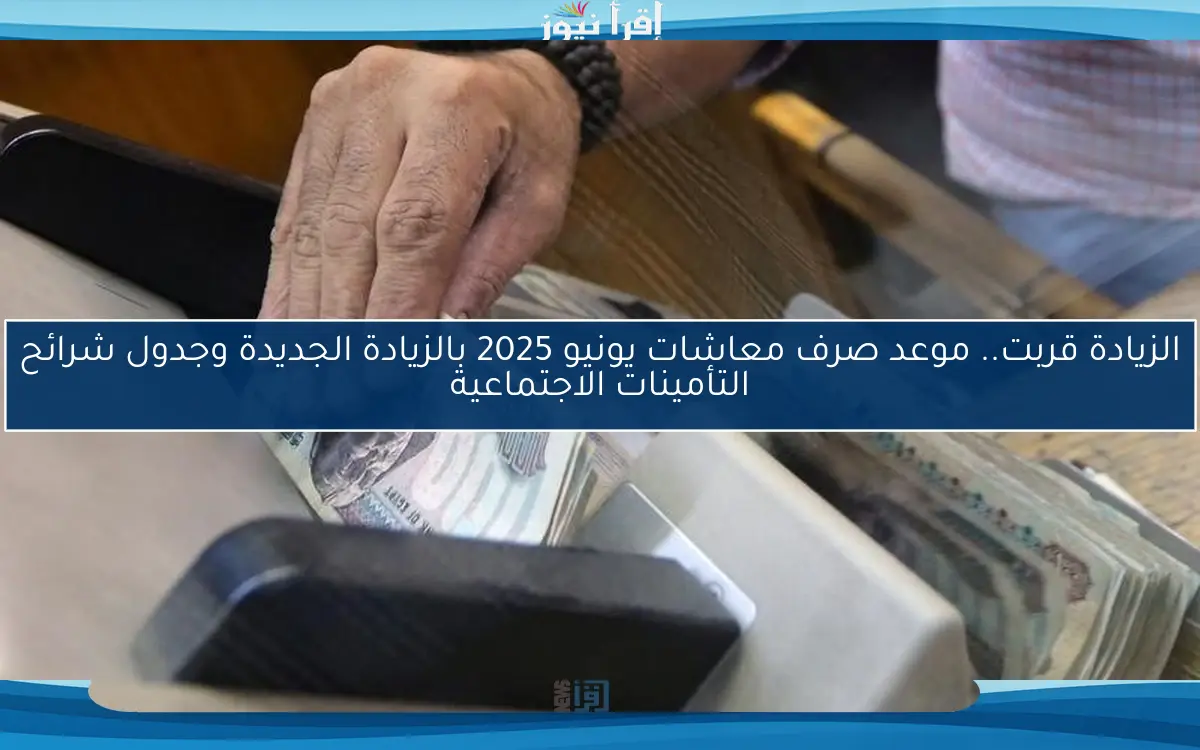 الزيادة قربت.. موعد صرف معاشات يونيو 2025 بالزيادة الجديدة وجدول شرائح التأمينات الاجتماعية