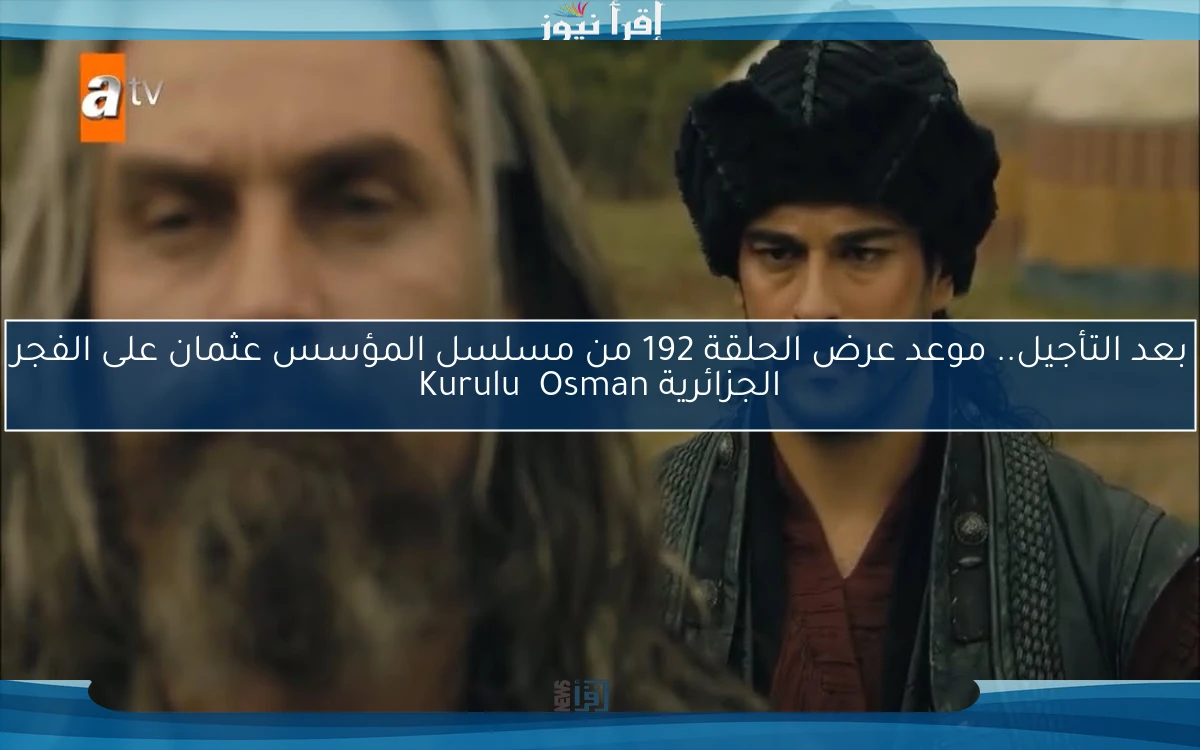 بعد التأجيل.. موعد عرض ‎الحلقة 192 من مسلسل المؤسس عثمان على الفجر الجزائرية وقصة عشق
