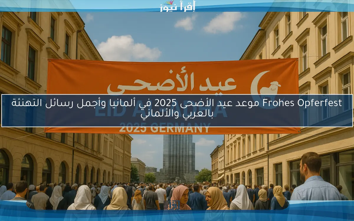 Frohes Opferfest موعد عيد الأضحى 2025 في ألمانيا وأجمل رسائل التهنئة بالعربي والألماني