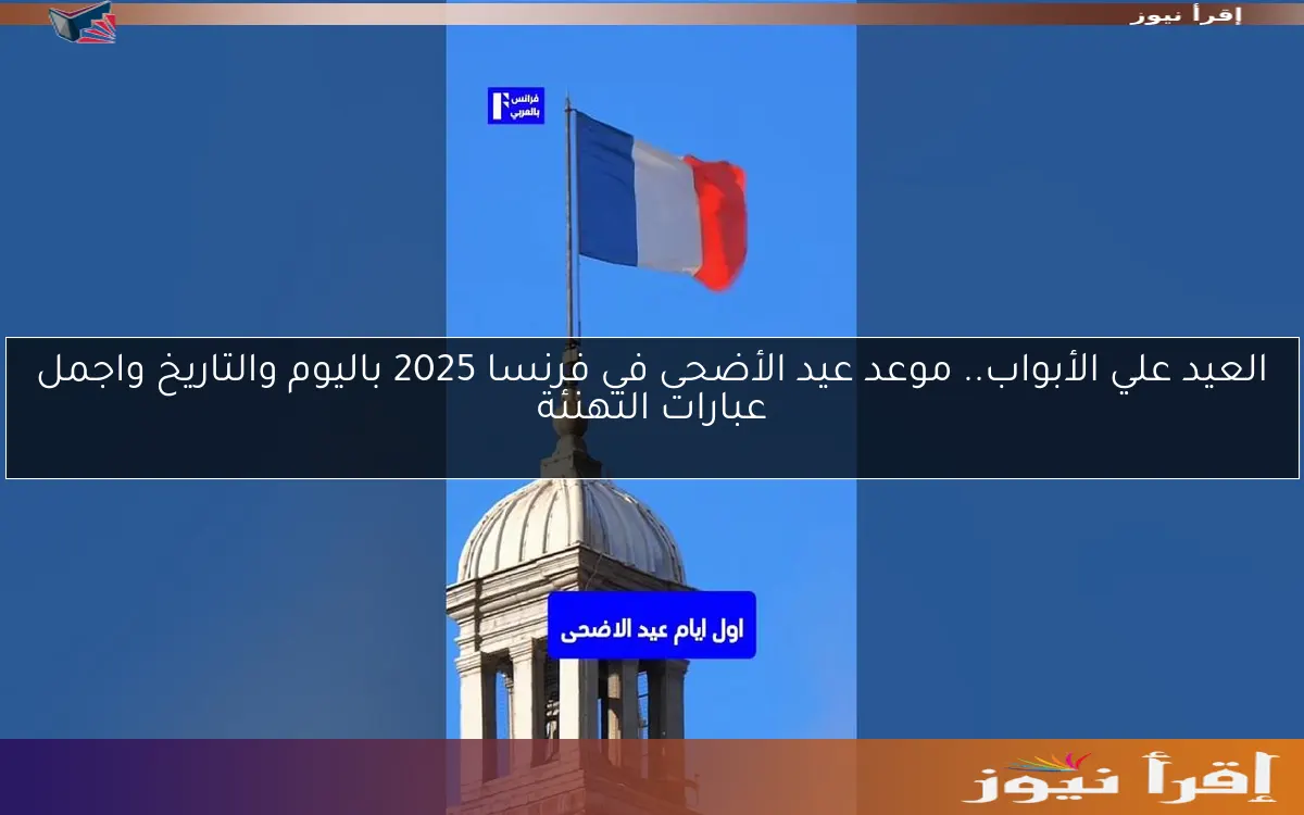 العيد علي الأبواب.. موعد عيد الأضحى في فرنسا 2025 باليوم والتاريخ واجمل عبارات التهنئة