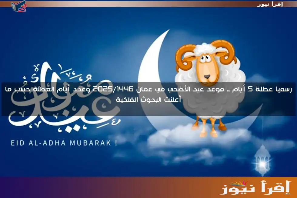 رسميا عطلة 5 أيام .. موعد عيد الأضحي في عمان 2025/1446 وعدد أيام العطلة حسب ما أعلنت البحوث الفلكية