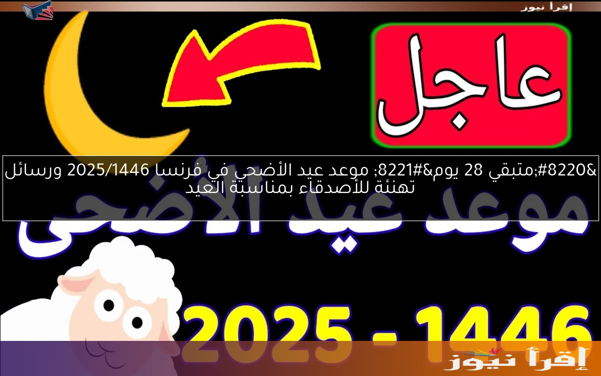 “متبقي 28 يوم” موعد عيد الأضحي في فرنسا 2025/1446 ورسائل تهنئة للأصدقاء بمناسبة العيد