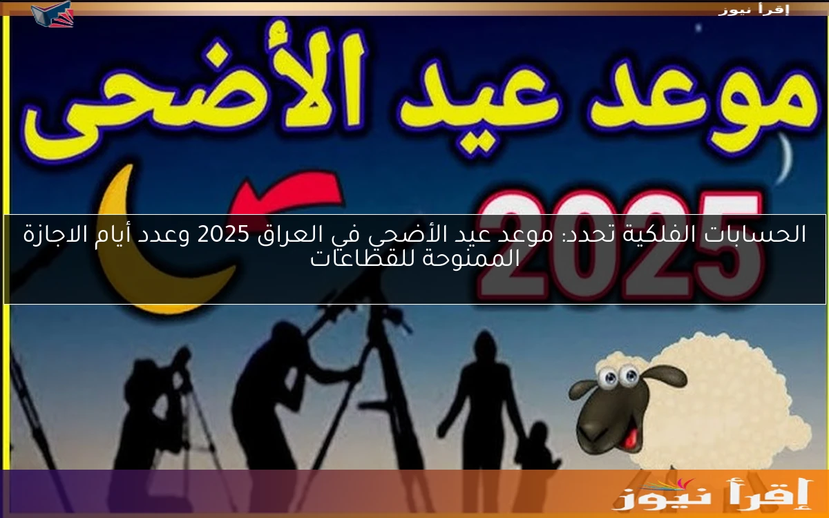 الحسابات الفلكية تحدد: موعد عيد الأضحي في العراق 2025 وعدد أيام الاجازة الممنوحة للقطاعات
