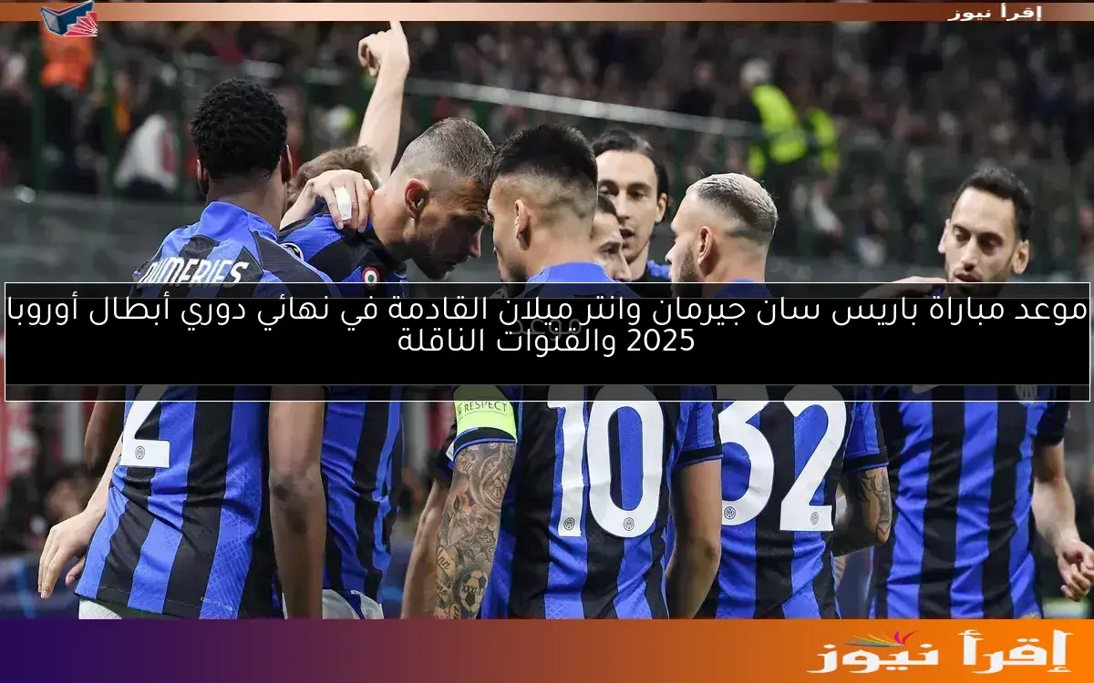 موعد مباراة باريس سان جيرمان وانتر ميلان القادمة في نهائي دوري أبطال أوروبا 2025 والقنوات الناقلة