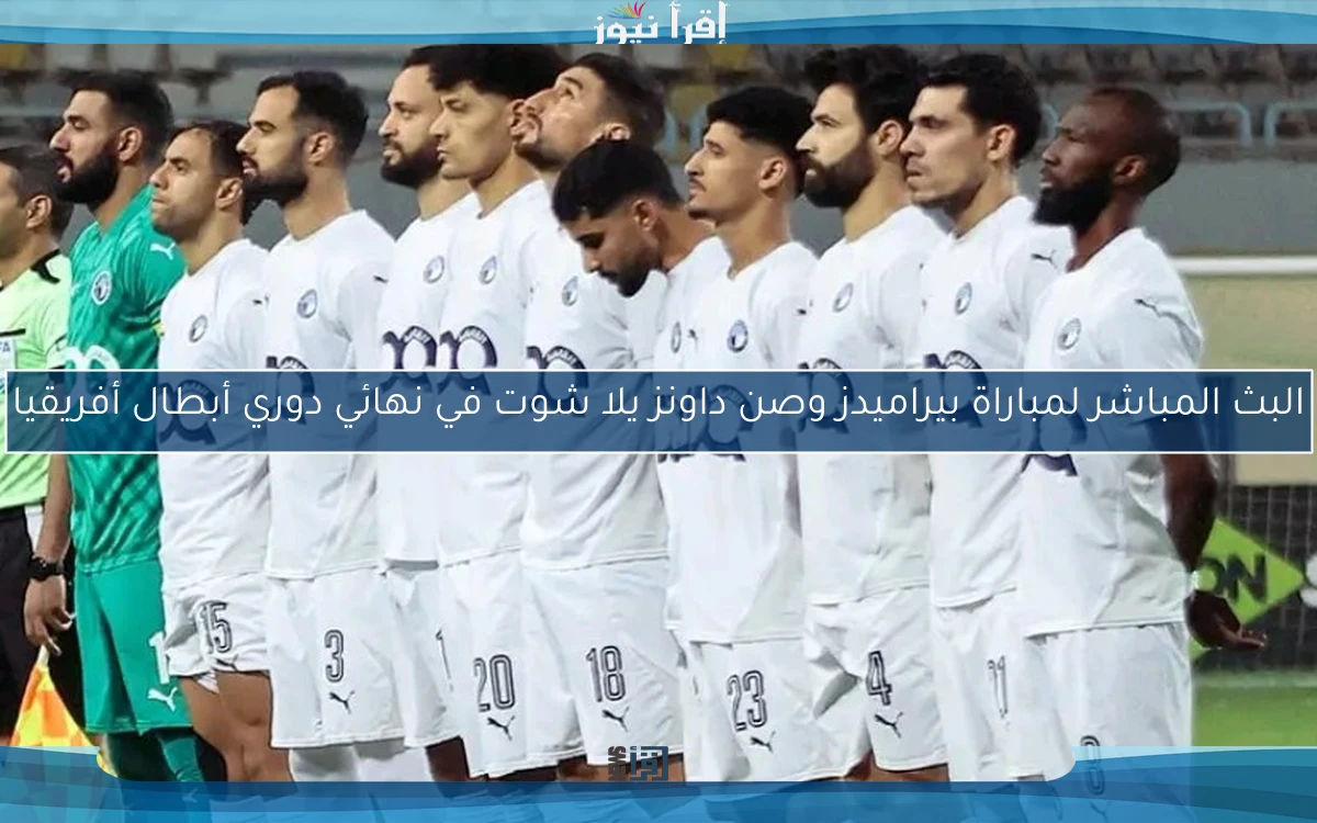 البث المباشر لمباراة بيراميدز وصن داونز يلا شوت في نهائي دوري أبطال أفريقيا