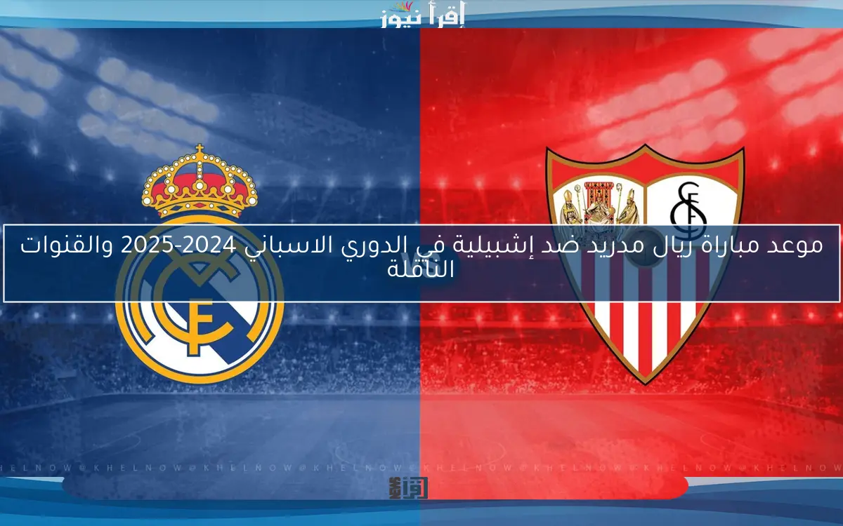 موعد مباراة ريال مدريد ضد إشبيلية في الدوري الاسباني 2024-2025 والقنوات الناقلة