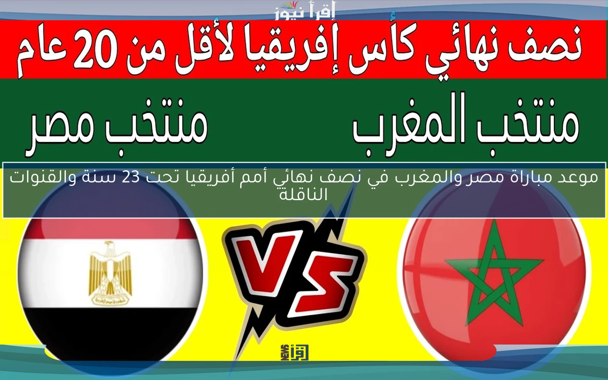 موعد مباراة مصر والمغرب في نصف نهائي أمم أفريقيا تحت 23 سنة والقنوات الناقلة