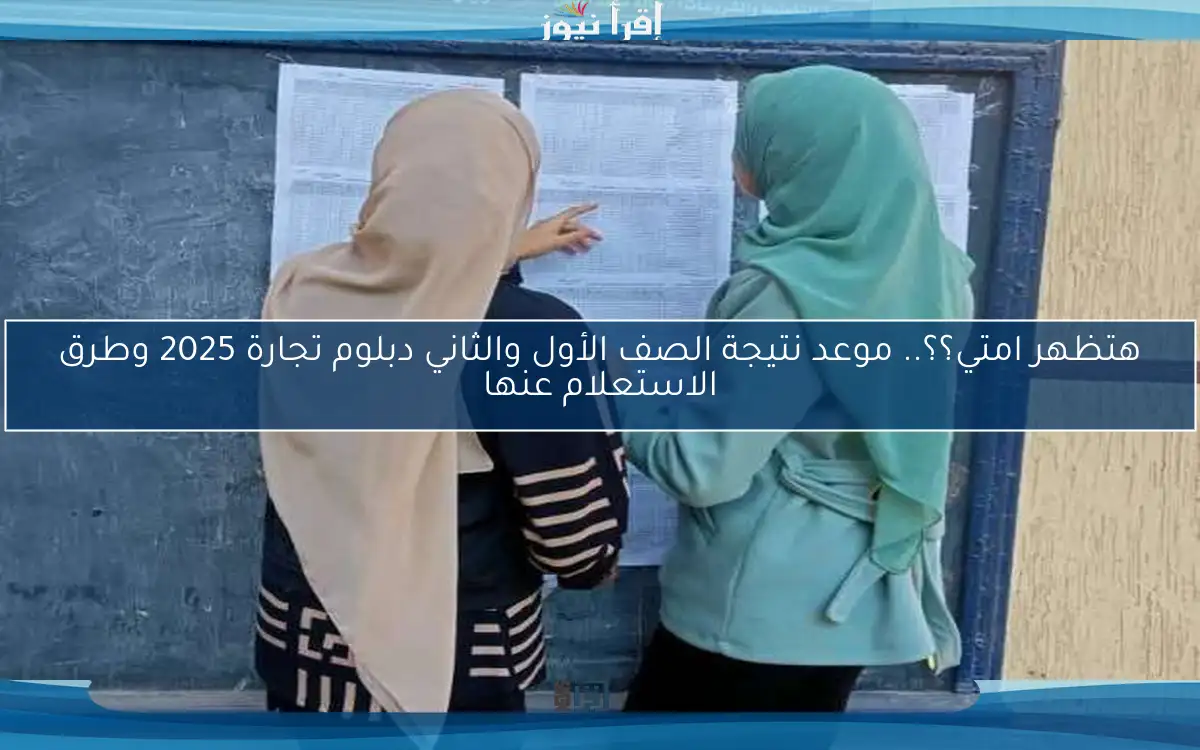 هتظهر امتي؟؟.. موعد نتيجة الصف الأول والثاني دبلوم تجارة 2025 وطرق الاستعلام عنها