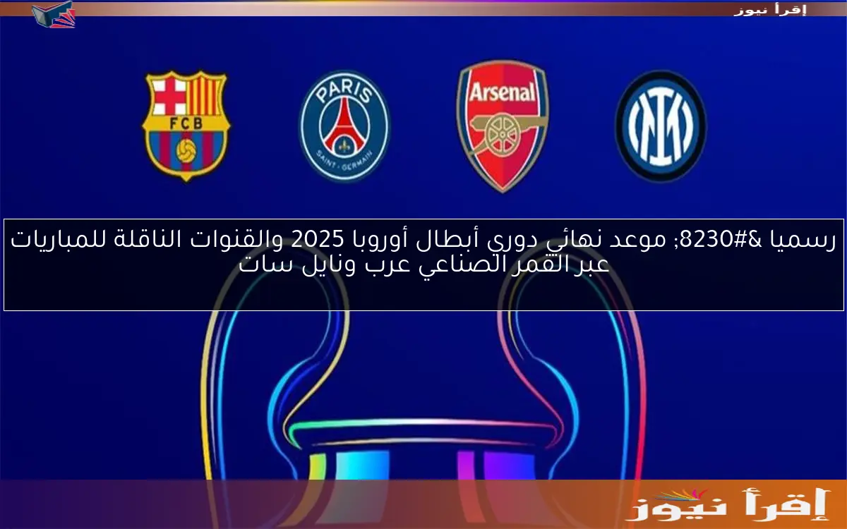 رسميا … موعد نهائي دوري أبطال أوروبا 2025 والقنوات الناقلة للمباريات عبر القمر الصناعي عرب ونايل سات