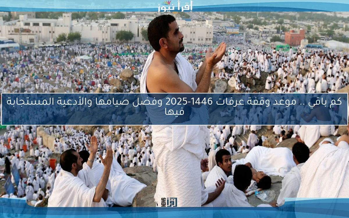 كم باقي .. موعد وقفة عرفات 1446-2025 وفضل صيامها والأدعية المستجابة فيها