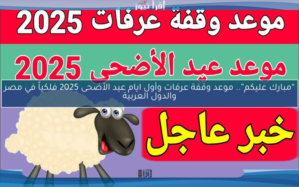 “مبارك عليكم”.. موعد وقفة عرفات وأول ايام عيد الأضحى 2025 فلكياً في مصر والدول العربية