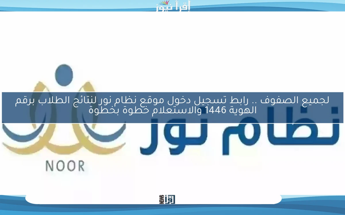 لجميع الصفوف .. رابط تسجيل دخول موقع نظام نور لنتائج الطلاب برقم الهوية 1446 والاستعلام خطوة بخطوة