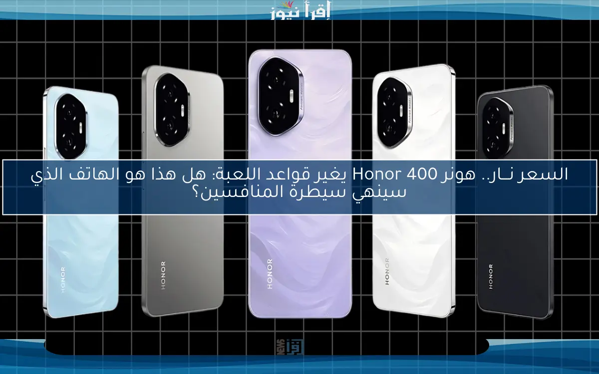 السعر on fire.. هونر 400 Honor بسعة 8GB يغير قواعد اللعبة: هل هذا هو الهاتف الذي سينهي سيطرة المنافسين؟