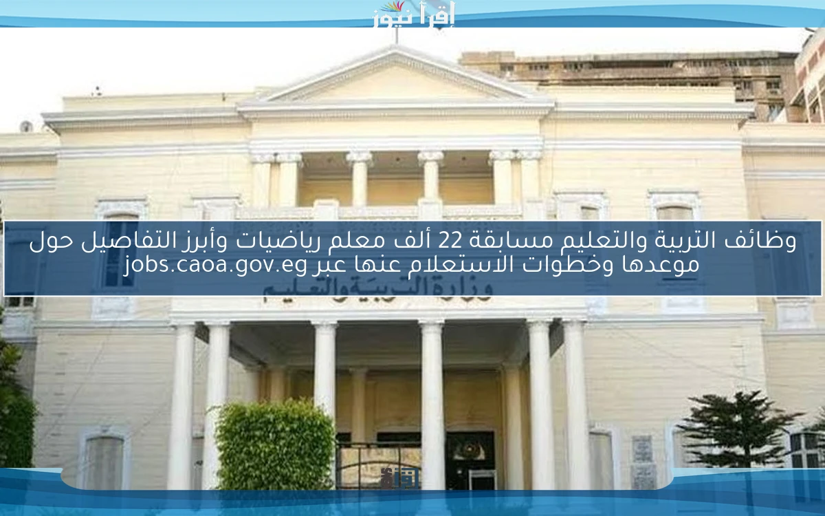 وظائف التربية والتعليم مسابقة 22 ألف معلم رياضيات وأبرز التفاصيل حول موعدها وخطوات الاستعلام عنها عبر jobs.caoa.gov.eg