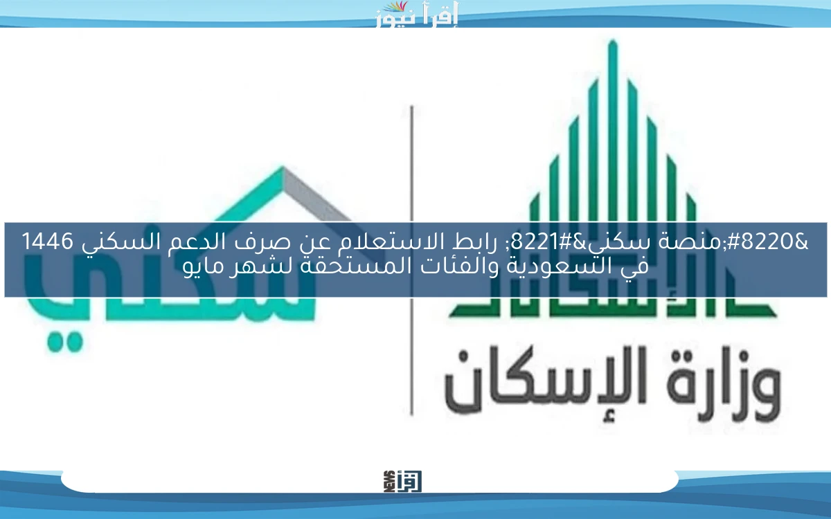 “منصة سكني” رابط الاستعلام عن صرف الدعم السكني 1446 في السعودية والفئات المستحقة لشهر مايو