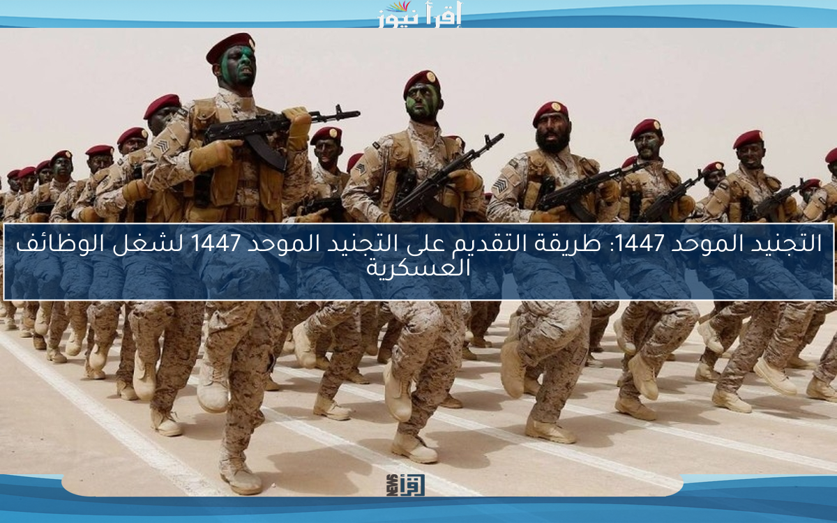 التجنيد الموحد 1447: طريقة التقديم على التجنيد الموحد 1447 لشغل الوظائف العسكرية للرجال والنساء