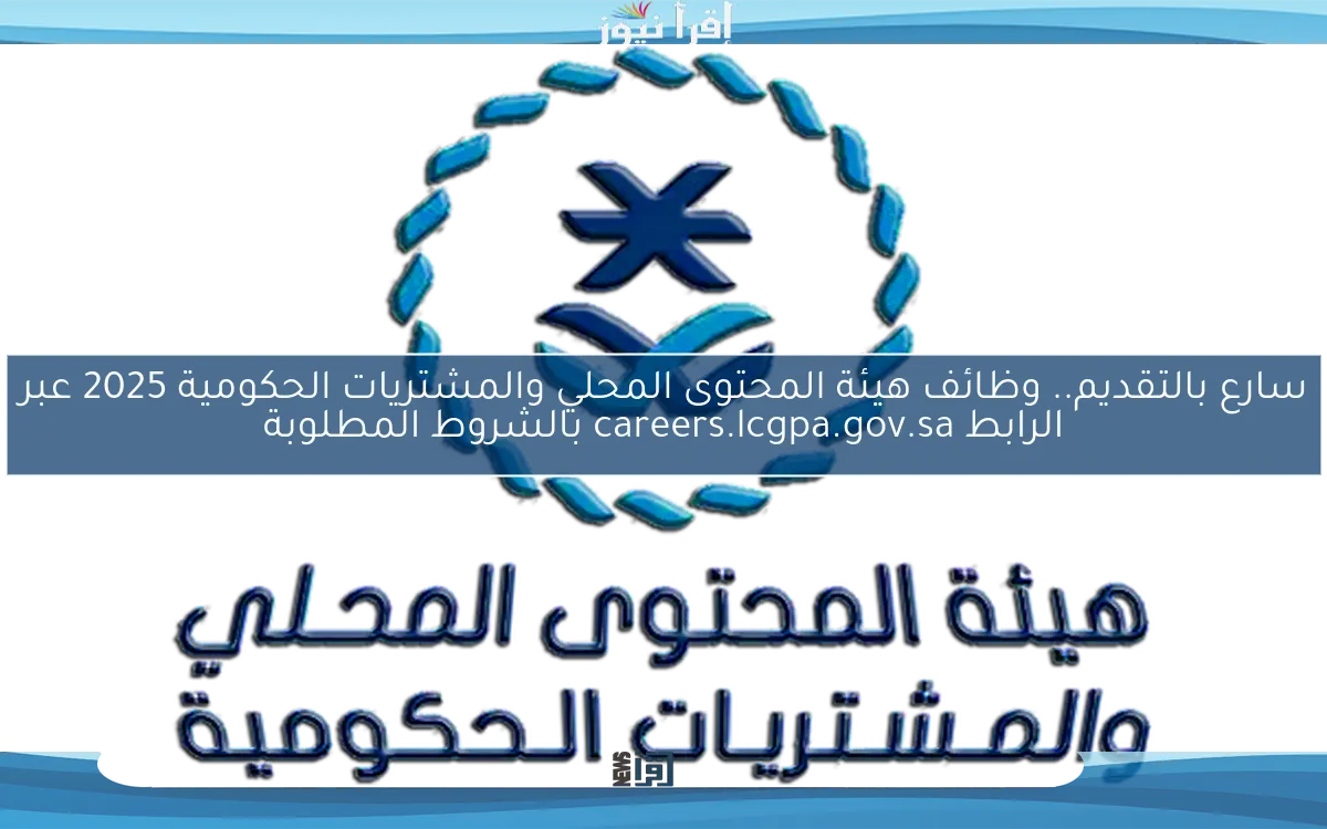سارع بالتقديم.. وظائف هيئة المحتوى المحلي والمشتريات الحكومية 2025 عبر الرابط careers.lcgpa.gov.sa بالشروط المطلوبة