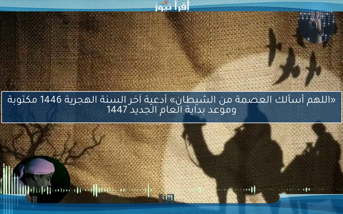 ‎«اللهم أسألك العصمة من الشيطان» أدعية آخر السنة الهجرية 1446 مكتوبة وموعد بداية العام الجديد 1447