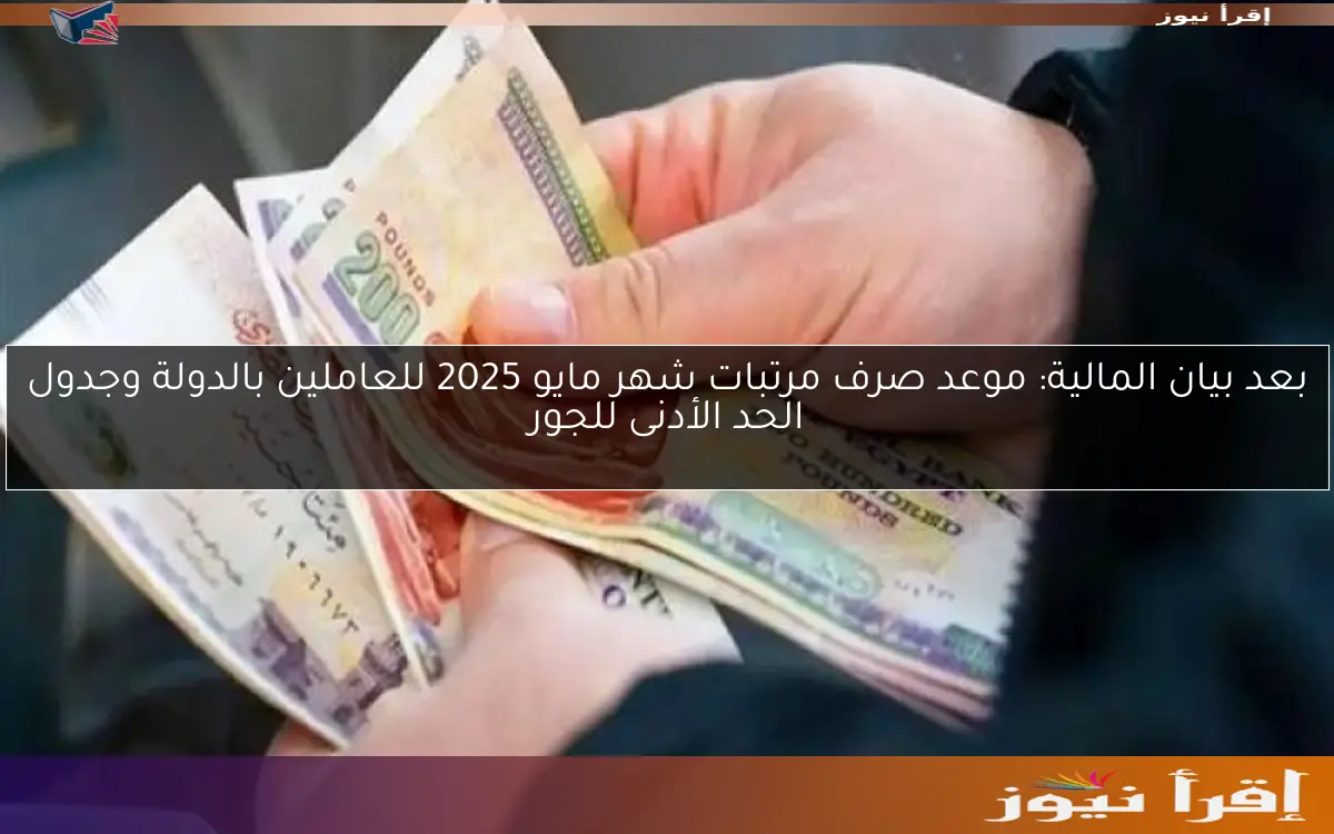 ‎بعد بيان المالية: موعد صرف مرتبات شهر مايو 2025 للعاملين بالدولة وجدول الحد الأدنى للجور